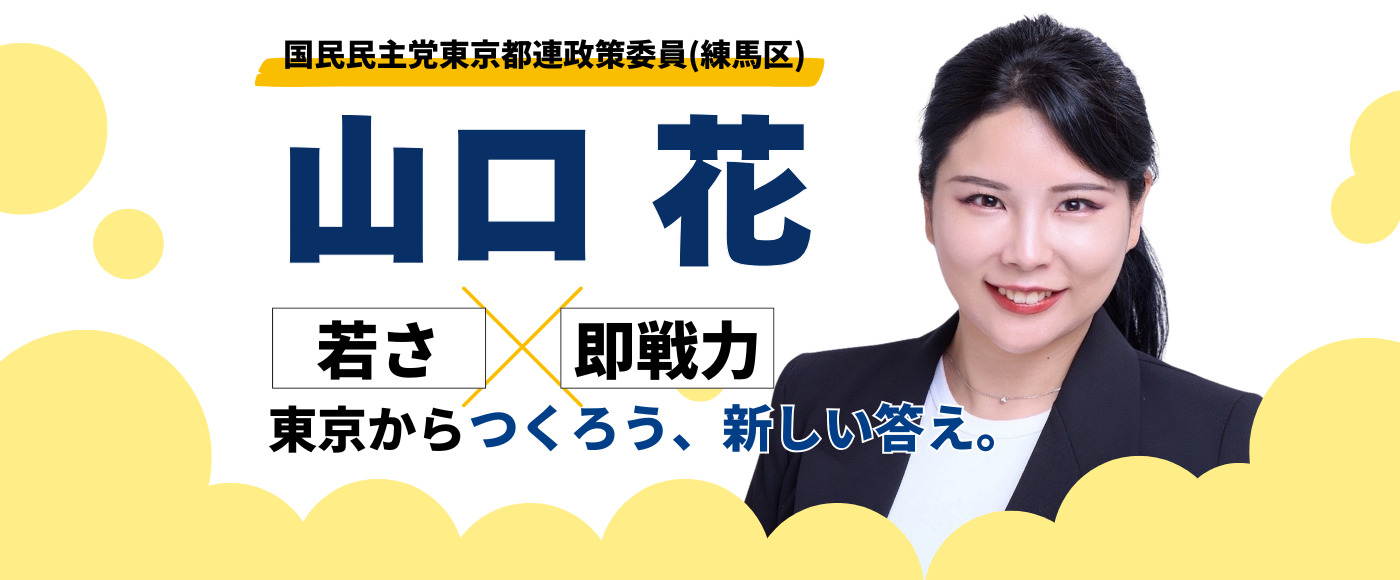 メインビジュアルスライド：国民民主党東京都連政策委員（練馬区） 山口 花 「若さ」×「即戦力」　東京からつくろう、新しい答え